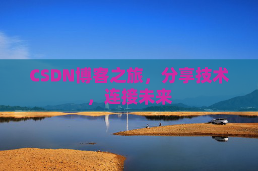 CSDN博客之旅，分享技术，连接未来